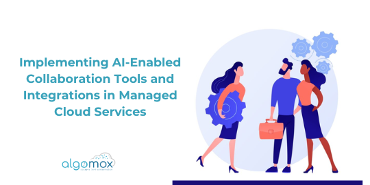 Implementing AI-Enabled Collaboration Tools and Integrations in Managed Cloud Services