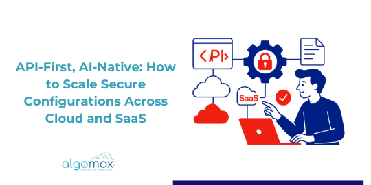 API-First, AI-Native: How to Scale Secure Configurations Across Cloud and SaaS