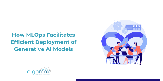 How MLOps Facilitates Efficient Deployment of Generative AI Models